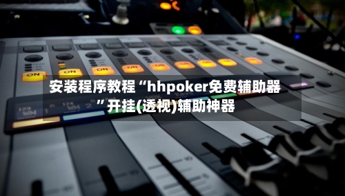 安装程序教程“hhpoker免费辅助器”开挂(透视)辅助神器-第3张图片