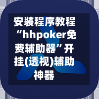 安装程序教程“hhpoker免费辅助器”开挂(透视)辅助神器