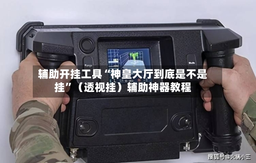 辅助开挂工具“神皇大厅到底是不是挂”（透视挂）辅助神器教程-第2张图片
