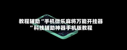 教程辅助“手机微乐麻将万能开挂器”科技辅助神器手机版教程