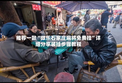 推荐一款“微乐石家庄麻将免费挂	”详细分享装挂步骤教程-第2张图片