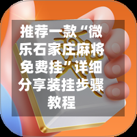 推荐一款“微乐石家庄麻将免费挂”详细分享装挂步骤教程-第3张图片