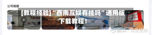 [教程经验]“西南互娱有挂吗”通用版下载教程！