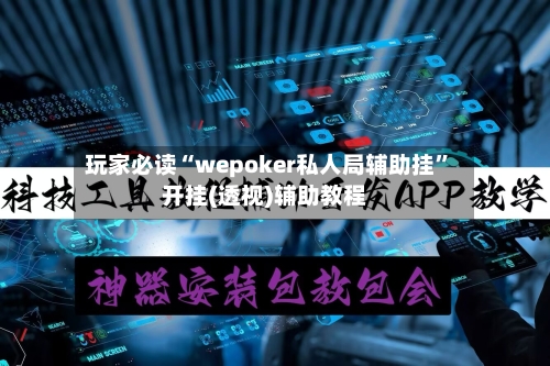 玩家必读“wepoker私人局辅助挂”开挂(透视)辅助教程-第3张图片