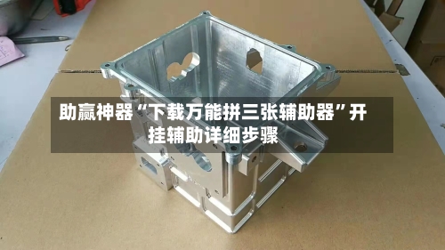 助赢神器“下载万能拼三张辅助器”开挂辅助详细步骤