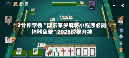 3分钟学会“微乐家乡麻将小程序必赢神器免费”2026透视开挂-第3张图片