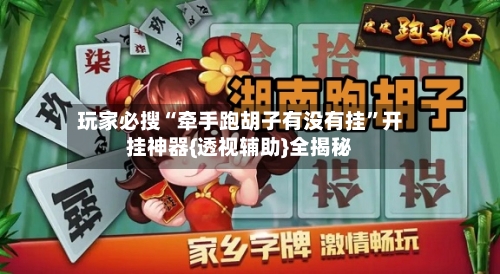 玩家必搜“牵手跑胡子有没有挂	”开挂神器{透视辅助}全揭秘-第2张图片