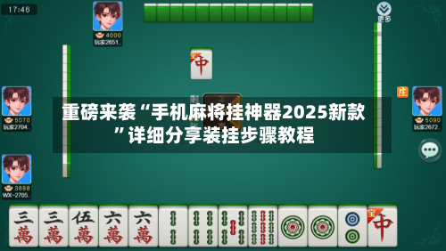 重磅来袭“手机麻将挂神器2025新款”详细分享装挂步骤教程