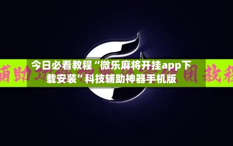 今日必看教程“微乐麻将开挂app下载安装”科技辅助神器手机版-第2张图片