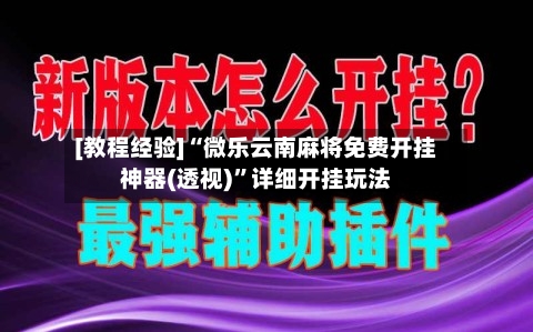 [教程经验]“微乐云南麻将免费开挂神器(透视)”详细开挂玩法