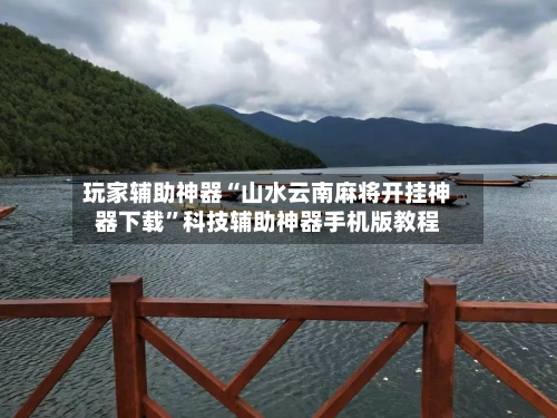 玩家辅助神器“山水云南麻将开挂神器下载”科技辅助神器手机版教程-第2张图片