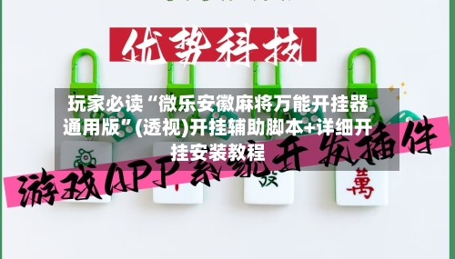 玩家必读“微乐安徽麻将万能开挂器通用版”(透视)开挂辅助脚本+详细开挂安装教程-第3张图片