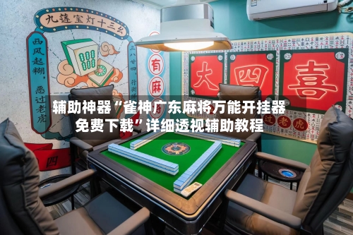 辅助神器“雀神广东麻将万能开挂器免费下载”详细透视辅助教程