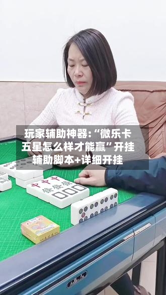 玩家辅助神器:“微乐卡五星怎么样才能赢”开挂辅助脚本+详细开挂