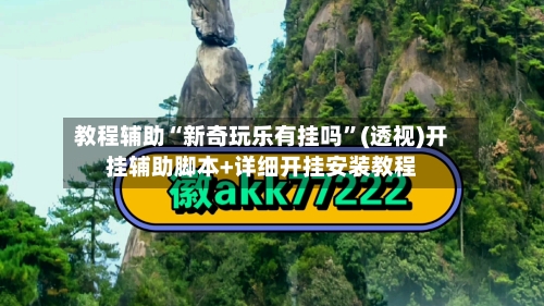 教程辅助“新奇玩乐有挂吗”(透视)开挂辅助脚本+详细开挂安装教程-第2张图片