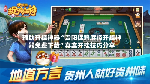 辅助开挂神器“贵阳捉鸡麻将开挂神器免费下载”真实开挂技巧分享-第3张图片