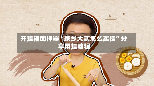 开挂辅助神器“家乡大贰怎么买挂	”分享用挂教程-第3张图片