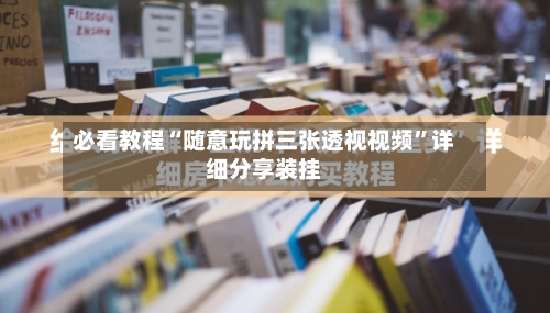 必看教程“随意玩拼三张透视视频”详细分享装挂