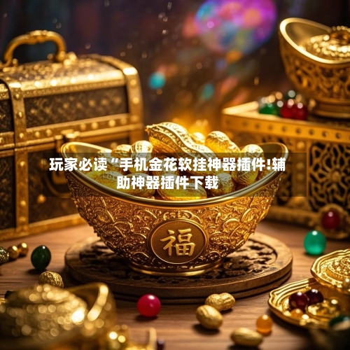 玩家必读“手机金花软挂神器插件!辅助神器插件下载-第2张图片