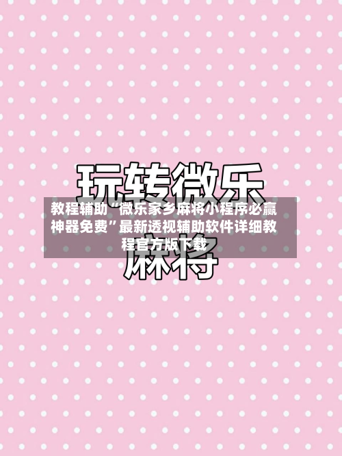 教程辅助“微乐家乡麻将小程序必赢神器免费”最新透视辅助软件详细教程官方版下载-第2张图片