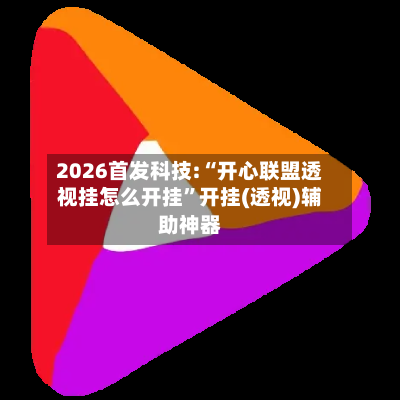 2026首发科技:“开心联盟透视挂怎么开挂”开挂(透视)辅助神器-第3张图片