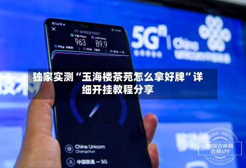 独家实测“玉海楼茶苑怎么拿好牌	”详细开挂教程分享-第3张图片