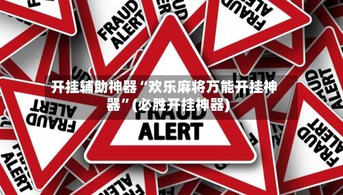 开挂辅助神器“欢乐麻将万能开挂神器”(必胜开挂神器)