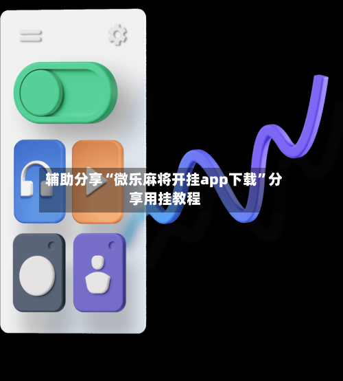 辅助分享“微乐麻将开挂app下载”分享用挂教程