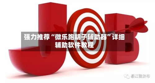 强力推荐“微乐跑胡子辅助器”详细辅助软件教程