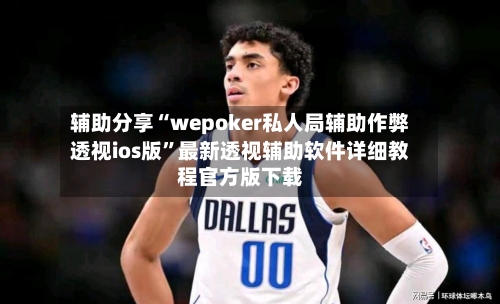 辅助分享“wepoker私人局辅助作弊透视ios版”最新透视辅助软件详细教程官方版下载