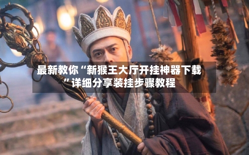 最新教你“新猴王大厅开挂神器下载”详细分享装挂步骤教程-第3张图片