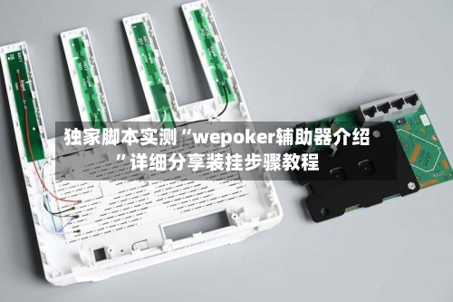 独家脚本实测“wepoker辅助器介绍”详细分享装挂步骤教程
