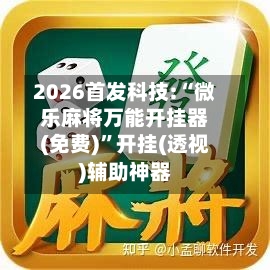 2026首发科技:“微乐麻将万能开挂器(免费)	”开挂(透视)辅助神器-第2张图片