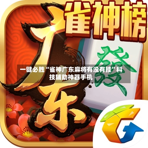 一键必胜“雀神广东麻将有没有挂”科技辅助神器手机-第3张图片