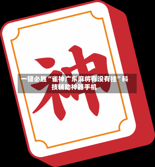 一键必胜“雀神广东麻将有没有挂	”科技辅助神器手机-第2张图片