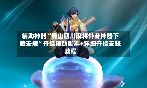 辅助神器“蜀山四川麻将外卦神器下载安装”开挂辅助脚本+详细开挂安装教程-第3张图片