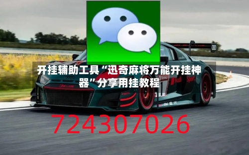 开挂辅助工具“迅奇麻将万能开挂神器”分享用挂教程-第2张图片