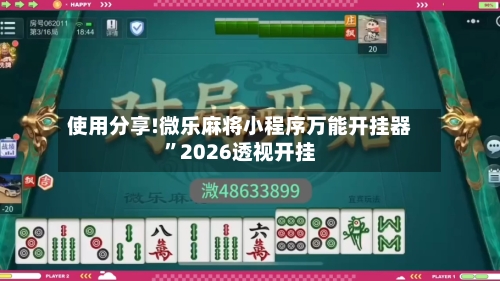 使用分享!微乐麻将小程序万能开挂器	”2026透视开挂-第2张图片