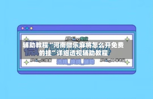 辅助教程“河南微乐麻将怎么开免费的挂”详细透视辅助教程