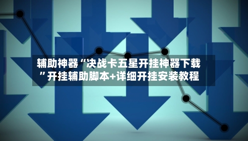 辅助神器“决战卡五星开挂神器下载”开挂辅助脚本+详细开挂安装教程
