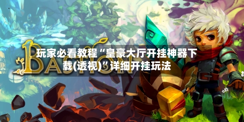 玩家必看教程“皇豪大厅开挂神器下载(透视)”详细开挂玩法-第2张图片