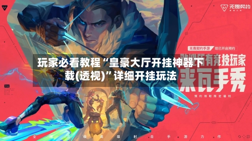 玩家必看教程“皇豪大厅开挂神器下载(透视)”详细开挂玩法