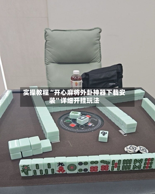 实操教程“开心麻将外卦神器下载安装”详细开挂玩法-第3张图片