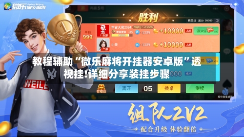 教程辅助“微乐麻将开挂器安卓版”透视挂!详细分享装挂步骤-第2张图片