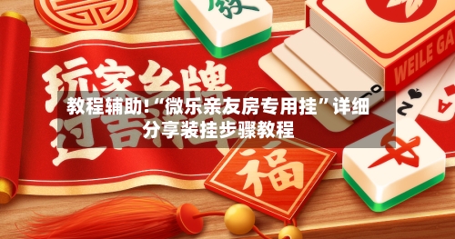教程辅助!“微乐亲友房专用挂”详细分享装挂步骤教程