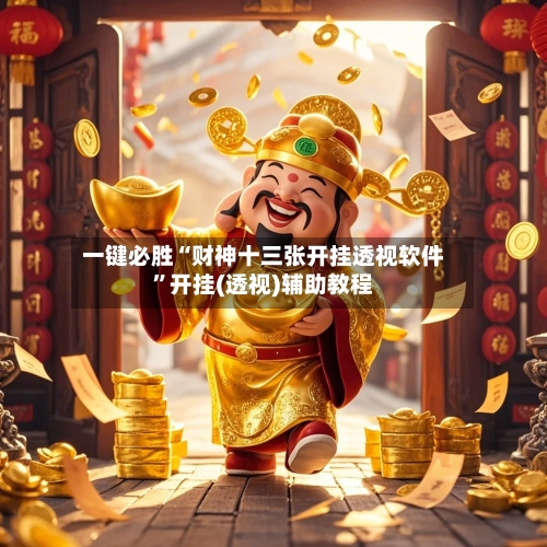 一键必胜“财神十三张开挂透视软件”开挂(透视)辅助教程-第2张图片