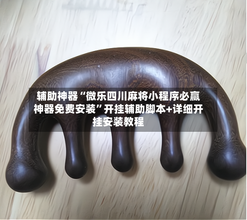 辅助神器“微乐四川麻将小程序必赢神器免费安装”开挂辅助脚本+详细开挂安装教程-第2张图片