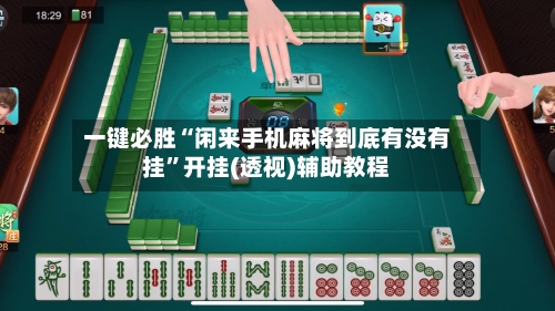 一键必胜“闲来手机麻将到底有没有挂”开挂(透视)辅助教程-第3张图片
