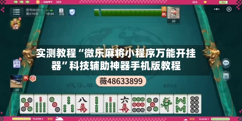 实测教程“微乐麻将小程序万能开挂器	”科技辅助神器手机版教程-第2张图片
