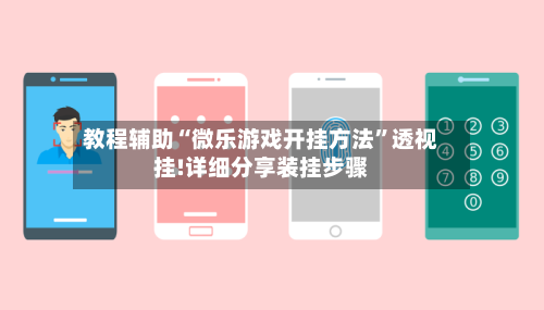教程辅助“微乐游戏开挂方法”透视挂!详细分享装挂步骤